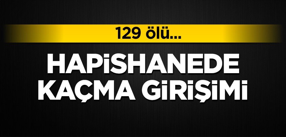 Hapishanede kaçma girişimi: 129 ölü, 59 yaralı