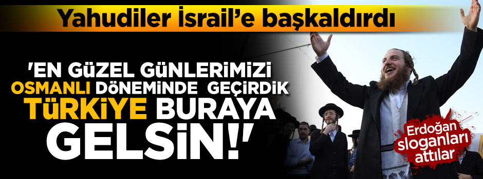 Haredi Yahudileri İsrail'e başkaldırdı: Türkiye buraya da gelsin!