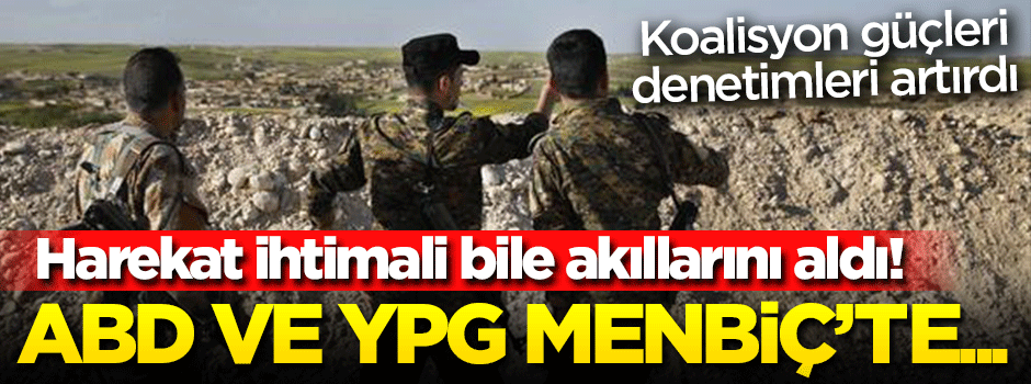 Harekat ihtimali bile akıllarını aldı! ABD ve YPG Menbiç'te...