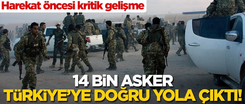 Harekat öncesi 14 bin asker Türkiye'ye doğru yola çıktı!