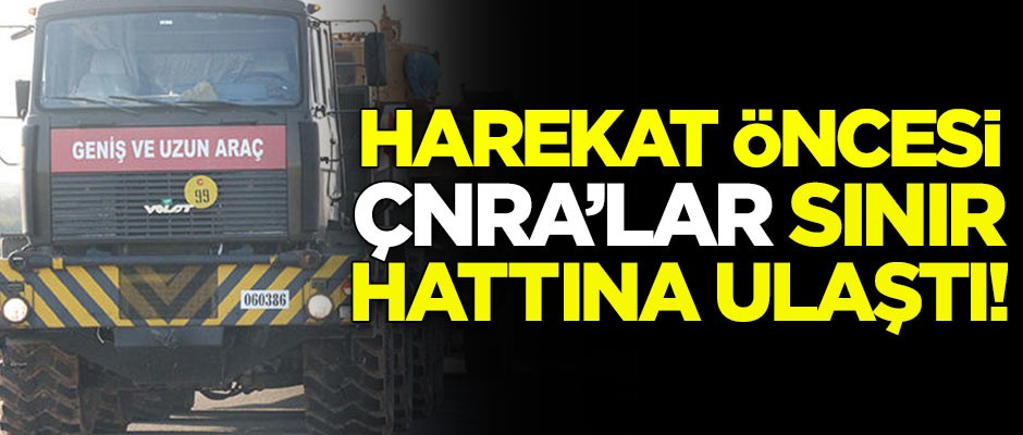 Harekat öncesi ÇNRA'lar sınıra ulaştı!