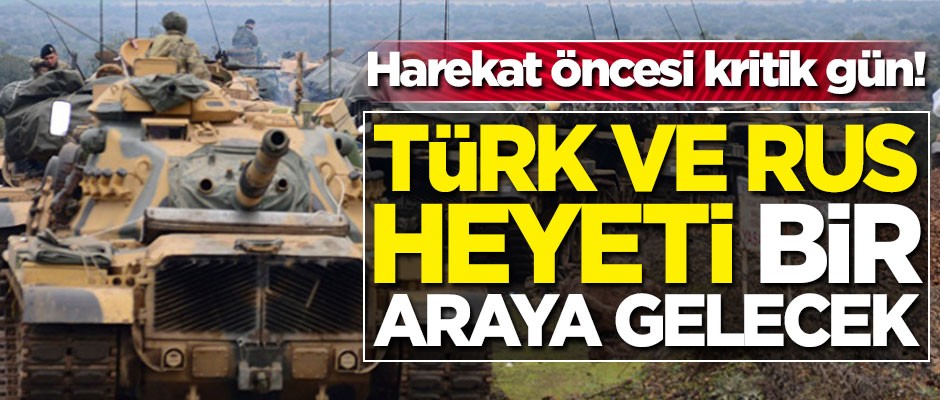 Harekat öncesi kritik gün! Türk ve Rus heyeti bir araya gelecek