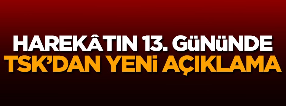 Harekâtın 13. gününde TSK'dan yeni açıklama geldi!