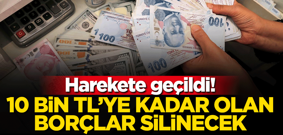 Harekete geçildi! 10 bin TL'ye kadar olan borçlar silinecek