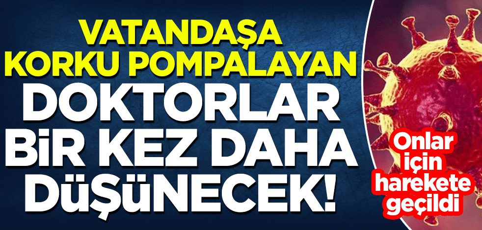 Harekete geçildi! Vatandaşa korku pompalayan doktorlar konuşmadan bir kez daha düşünecek