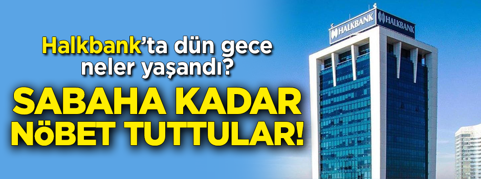 Harekete geçtiler! Halkbank'ta gece nöbeti