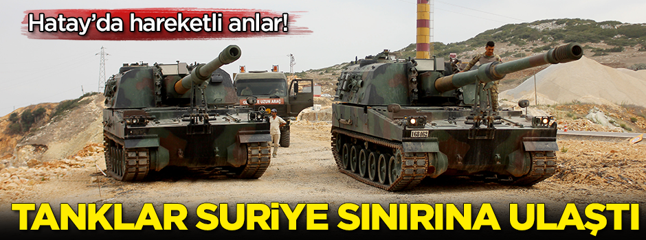 Hareketli anlar! Tanklar Suriye sınırına ulaştı
