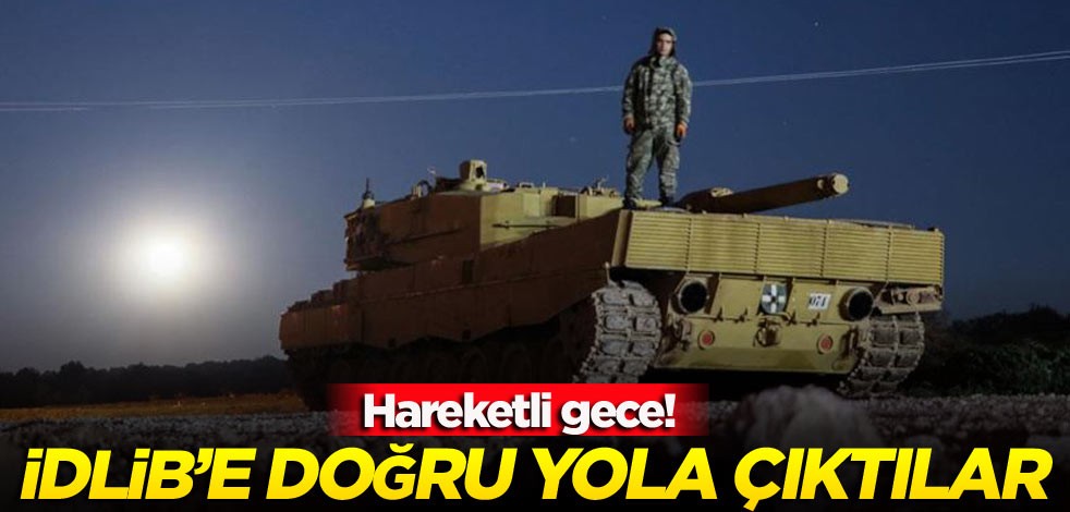 Hareketli gece! İdlib’e doğru yola çıktılar