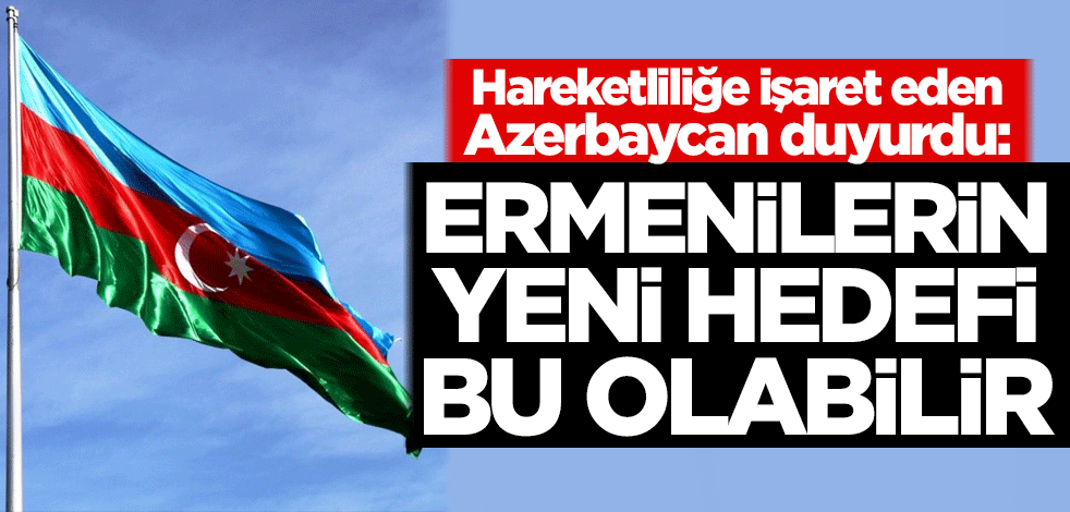 Hareketliliğe işaret eden Azerbaycan duyurdu: Ermenilerin yeni hedefi bu olabilir