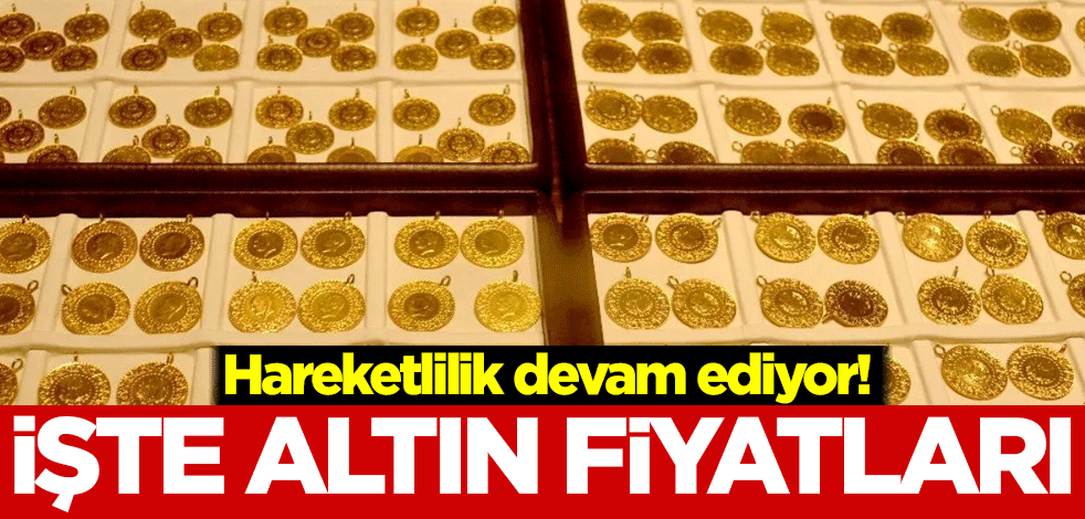 Hareketlilik devam ediyor! İşte altın fiyatları