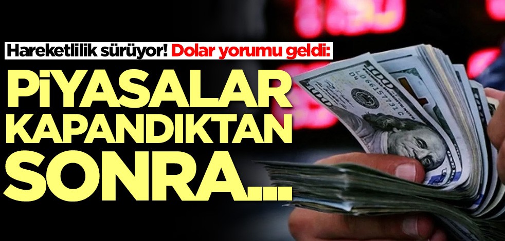 Hareketlilik sürüyor! Dolar yorumu geldi: Piyasalar kapandıktan sonra...