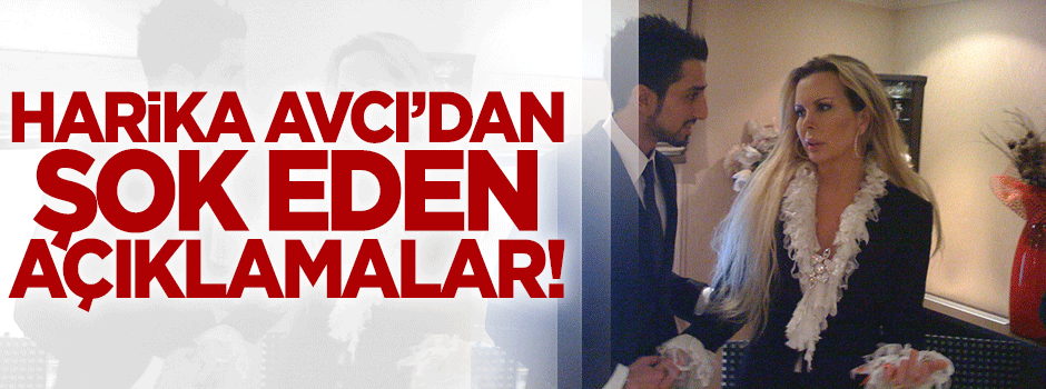 Harika Avcı'dan şok açıklamalar!