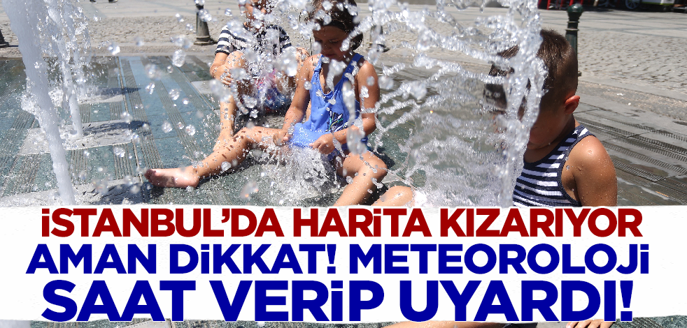 Harita kızarıyor! Meteoroloji İstanbul için saat verip uyardı