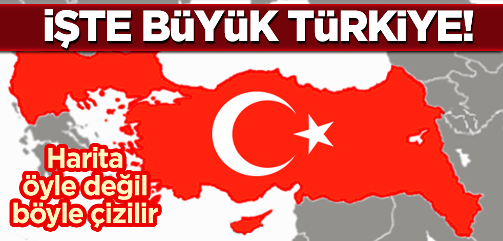 Harita öyle değil böyle çizilir: İşte Büyük Türkiye!
