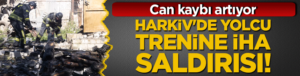 Harkiv'de yolcu trenine İHA saldırısı! Can kaybı artıyor