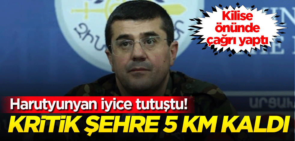 Harutyunyan iyice tutuştu! Kritik şehre 5 kilometre kaldı