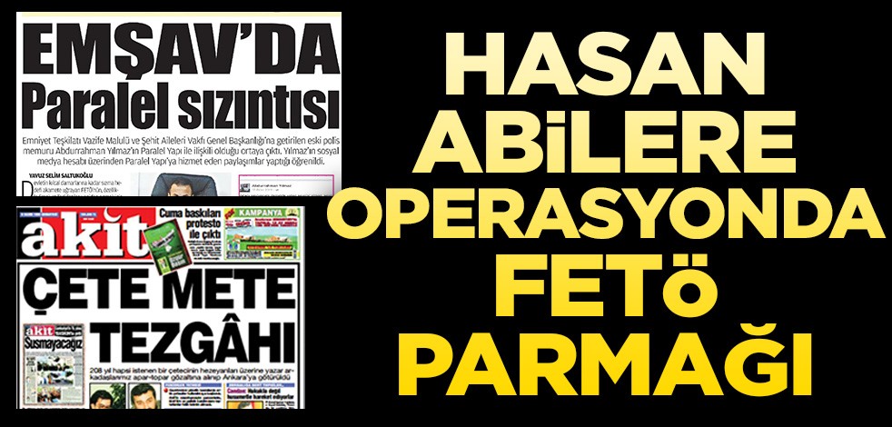 Hasan abilere operasyonda FETö parmağı