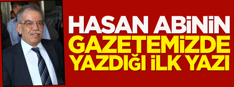 Hasan abinin gazetemizde yazdığı ilk yazı