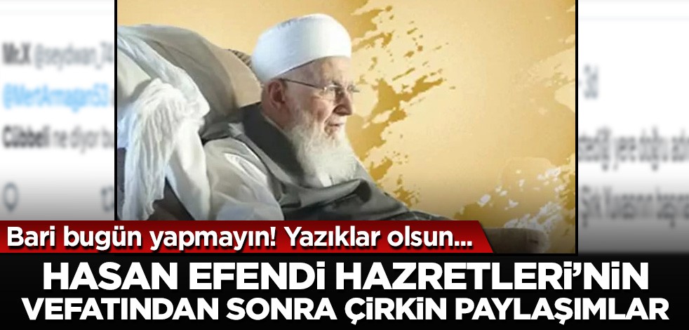 Hasan Efendi Hazretleri'nin vefatından sonra çok çirkin paylaşımlar! Yazıklar olsun...