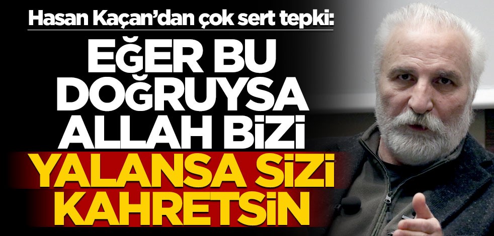 Hasan Kaçan’dan çok sert tepki: Eğer bu doğruysa Allah bizi, yalansa sizi kahretsin