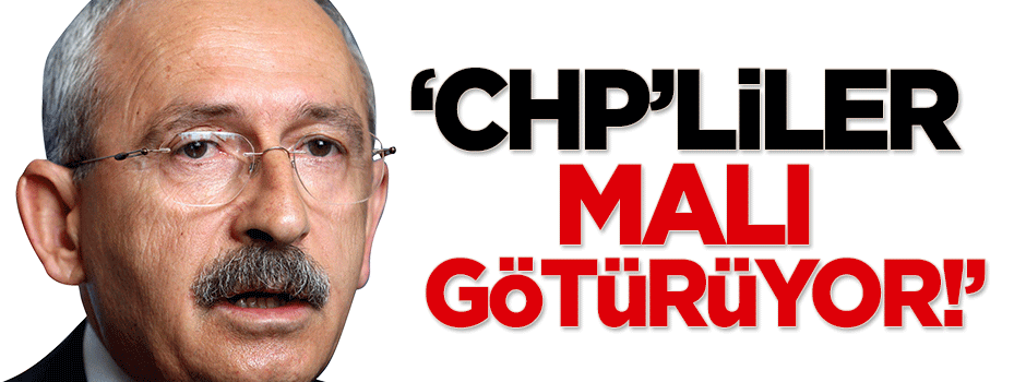 Hasan Karakaya: CHP’liler malı götürüyor!