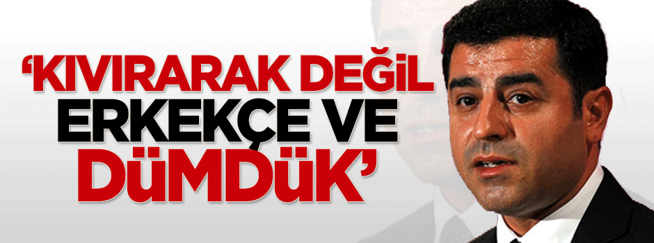 Hasan Karakaya: Kıvırarak değil, erkekçe ve dümdük