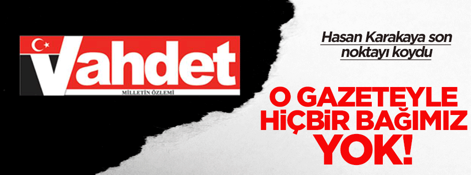 Hasan Karakaya: Vahdet'in Akit'le hiçbir bağı yok!