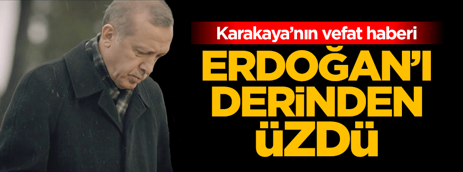 Hasan Karakaya'nın vefatı Erdoğan'ı derinden üzdü