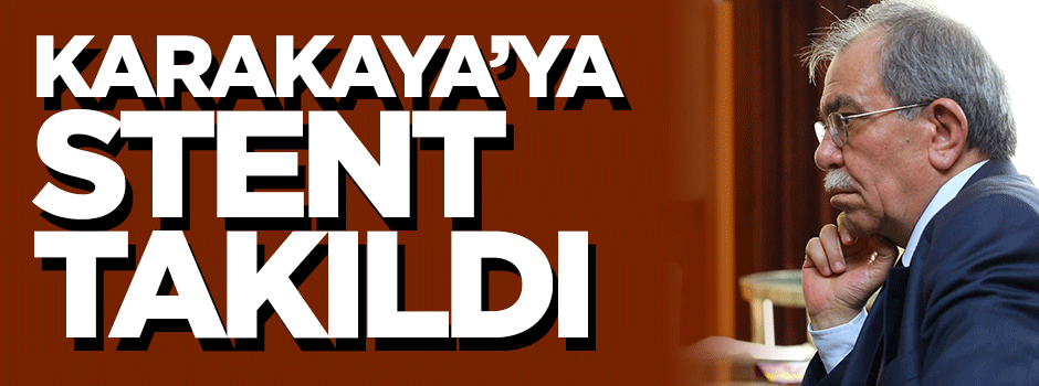 Hasan Karakaya’ya stent takıldı