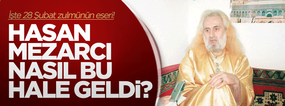 Hasan Mezarcı nasıl o hale geldi?