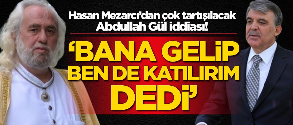 Hasan Mezarcı'dan çok tartışılacak Abdullah Gül iddiası: Bana gelip ben de katılırım dedi