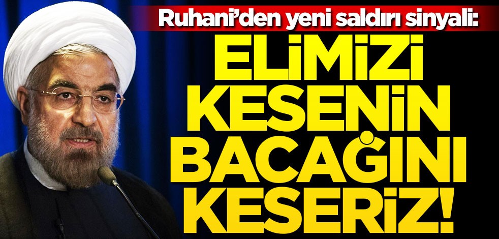Hasan Ruhani'den saldırı sinyali! "Elimizi kesenin bacağını keseriz"