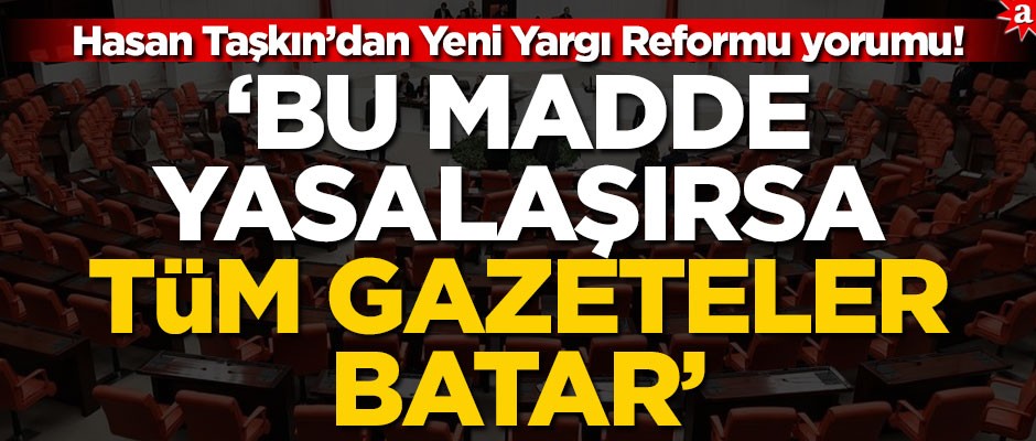 Hasan Taşkın’dan Yeni Yargı Reformu yorumu! ‘Bu madde yasalaşırsa tüm gazeteler batar’