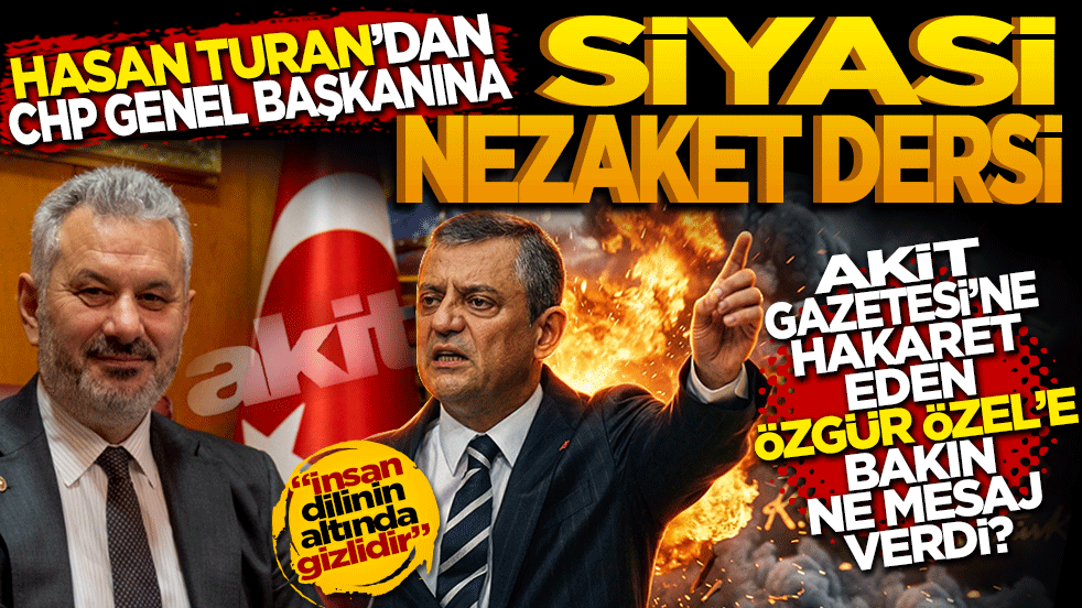 Hasan Turan’dan CHP Genel Başkanına siyasi nezaket dersi! Akit gazetesine hakaret eden Özel’e bakın ne mesaj verdi?