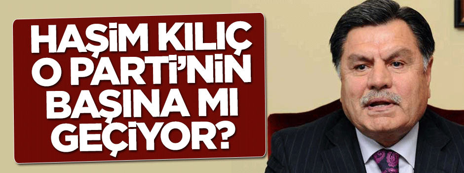 Haşim Kılıç Saadet Partisi'nin başına mı geçiyor?