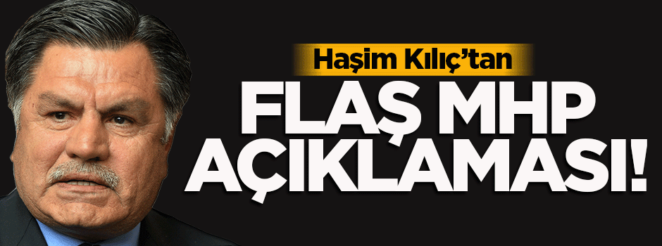 Haşim Kılıç'tan flaş MHP açıklaması