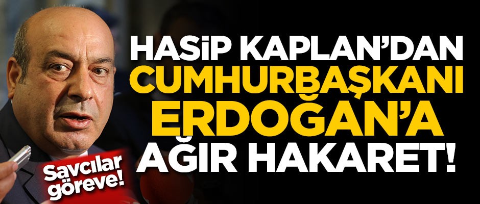 Hasip Kaplan'dan Cumhurbaşkanı Erdoğan'a ağır hakaret!