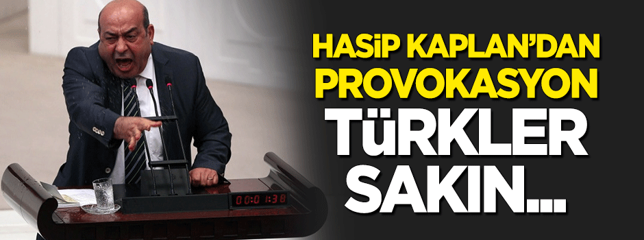 Hasip Kaplan'dan provokasyon: Türkler sakın...