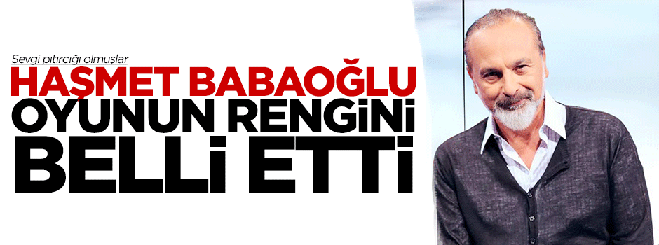 Haşmet Babaoğlu oyunun rengini belli etti
