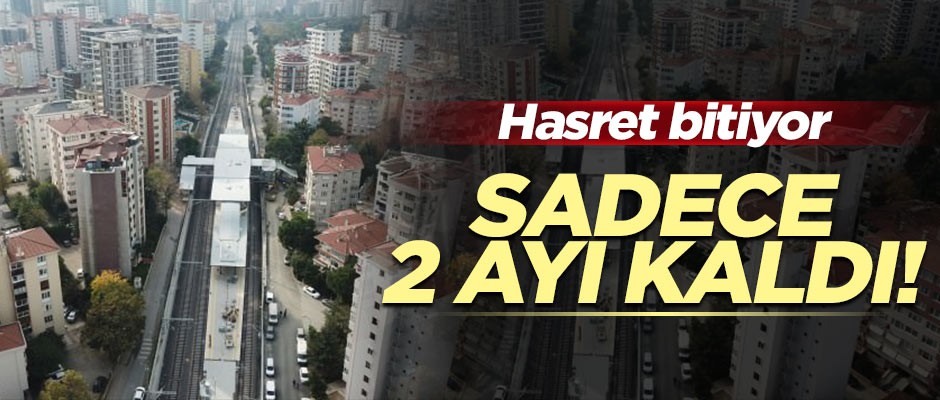 Hasret sona eriyor! 2 ay sonra açılacak