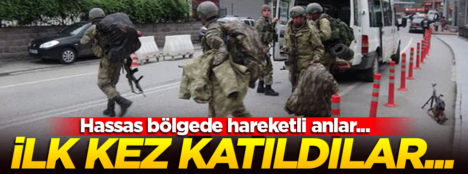 Hassas bölgede hareketli anlar! İlk kez katıldılar...