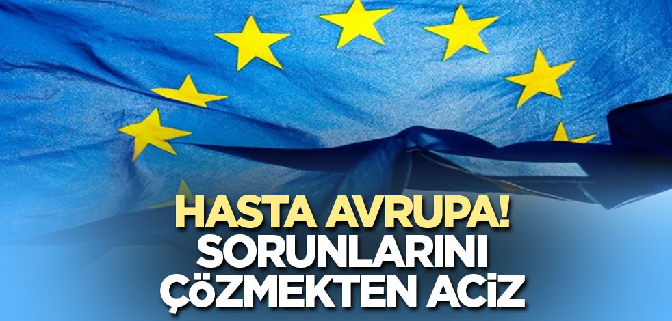 Hasta Avrupa! Sorunlarını çözmekten acizler