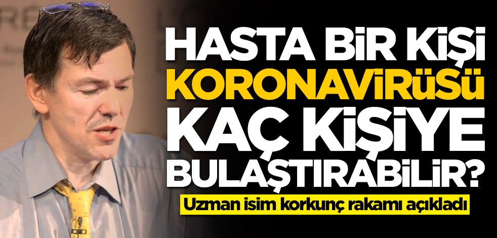 Hasta bir kişi koronavirüsü kaç kişiye bulaştırabilir? Uzman isim korkunç rakamı açıkladı