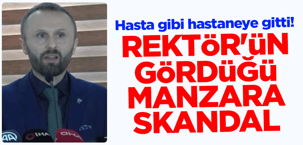 Hasta gibi hastaneye gitti! Rektör'ün gördüğü manzara skandal