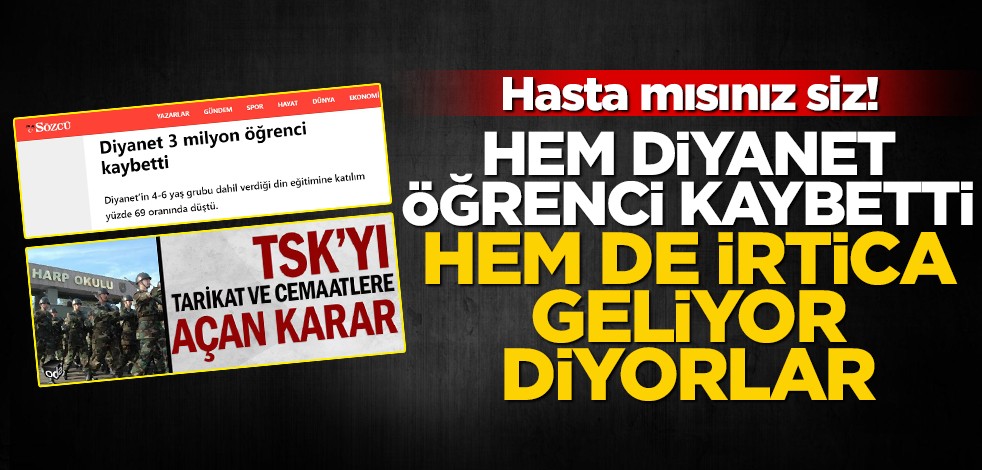 Hasta mısınız siz! Hem diyanet öğrenci kaybetti hem de irtica geliyor diyorlar