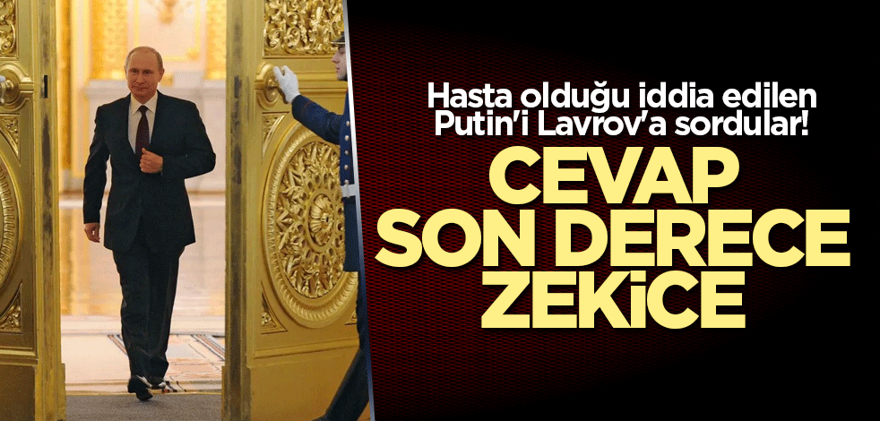 Hasta olduğu iddia edilen Putin'i Lavrov'a sordular! Cevap son derece zekice