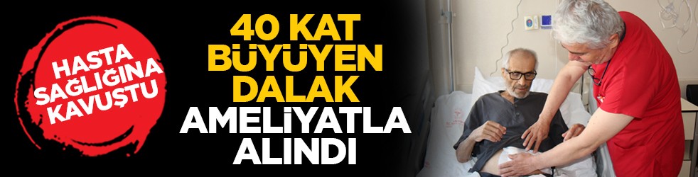 Hasta Sağlığına Kavuştu: 40 kat büyüyen dalak ameliyatla alındı