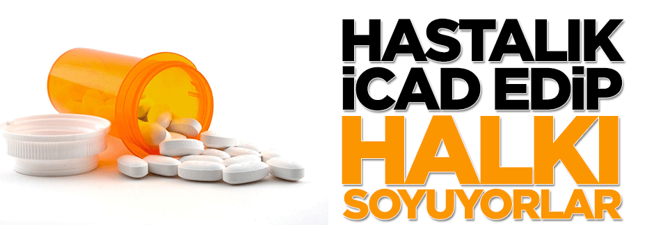 Hastalık icad edip halkı soyuyorlar