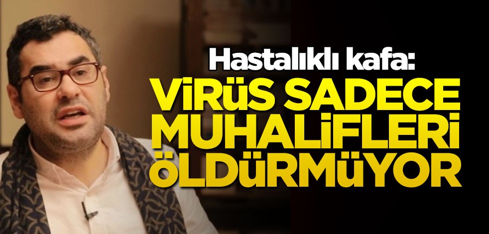 Hastalıklı kafa: Virüs sadece muhalifleri öldürmüyor