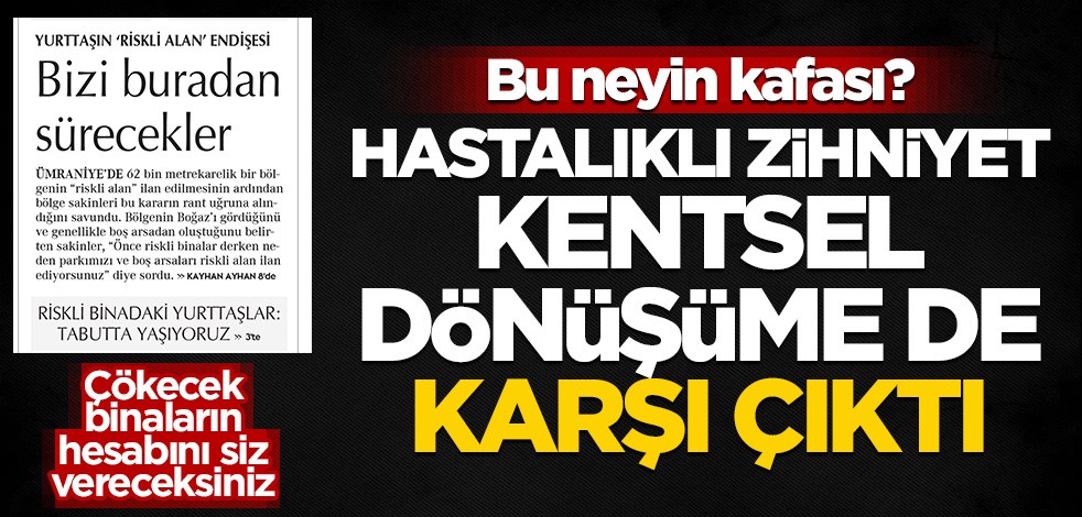 Hastalıklı zihniyet kentsel dönüşüme de karşı çıktı